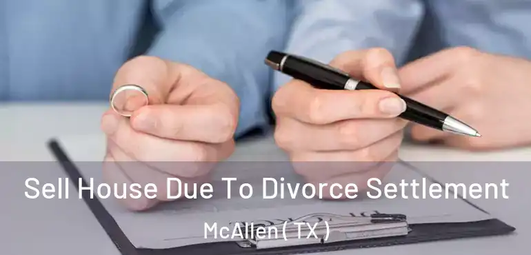  Sell House Due To Divorce Settlement McAllen ( TX )