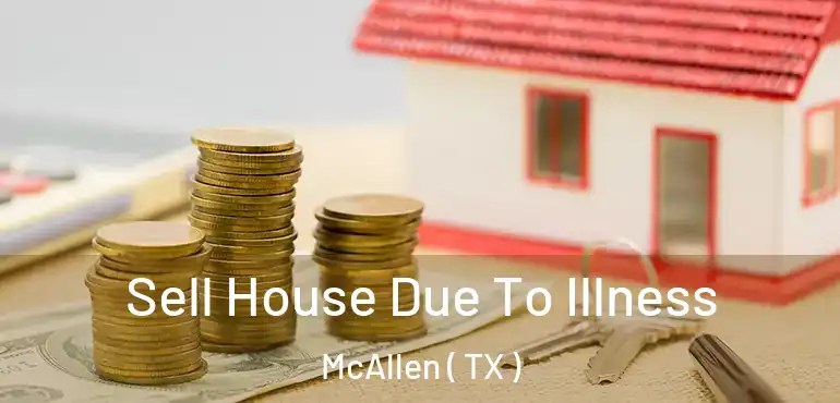  Sell House Due To Illness McAllen ( TX )