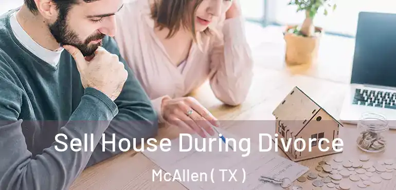  Sell House During Divorce McAllen ( TX )